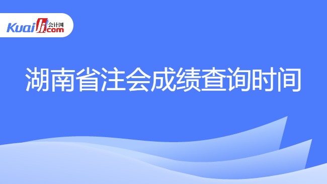 湖南省注会成绩查询时间