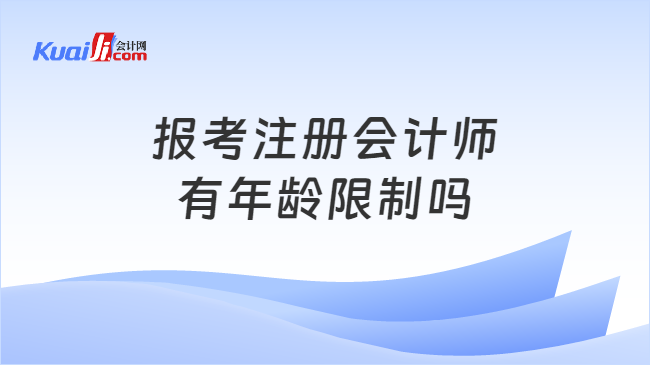 报考注册会计师\n有年龄限制吗