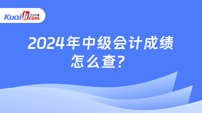 2024年中级会计成绩\n怎么查？