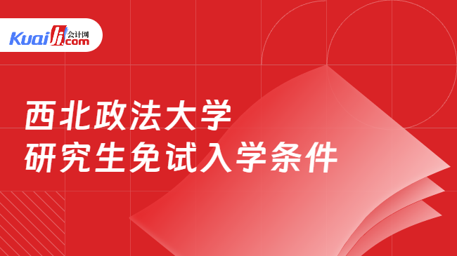 西北政法大学\n研究生免试入学条件