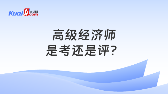 高级经济师\n是考还是评？