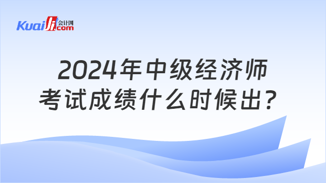 2024年中级经济师\n考试成绩什么时候出？