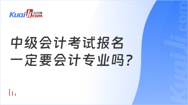 中级会计考试报名\n一定要会计专业吗?