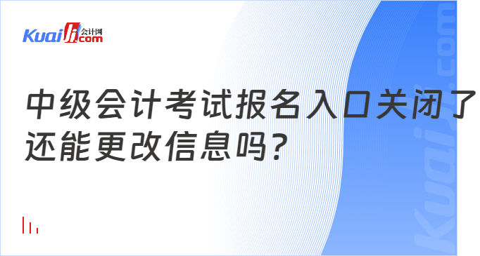 中级会计考试报名入口关闭了\n还能更改信息吗?