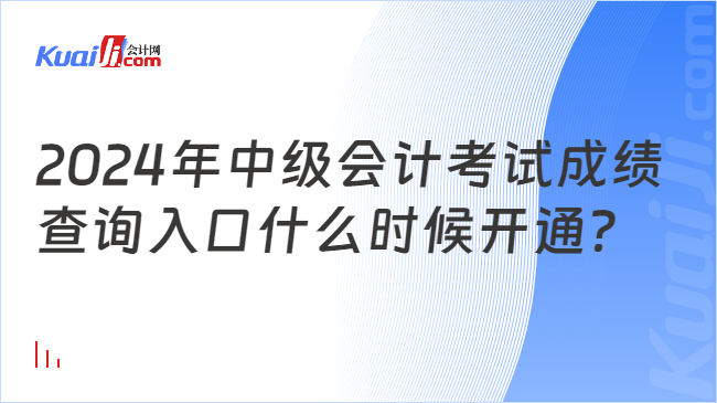 2024年中级会计考试成绩\n查询入口什么时候开通？