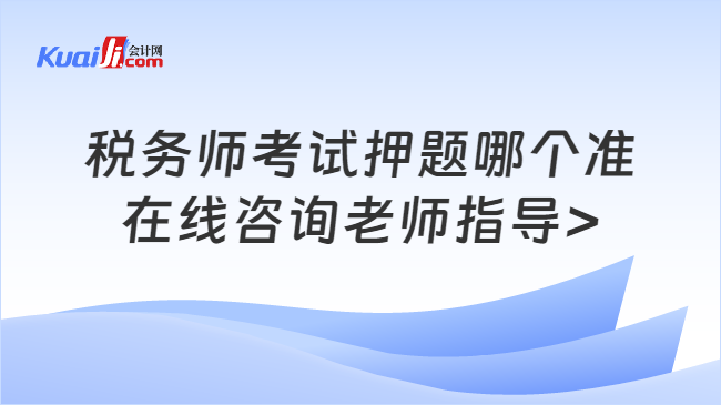 税务师考试押题哪个准\n在线咨询老师指导>