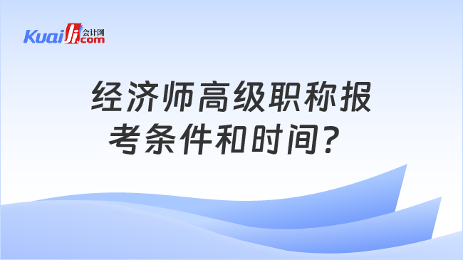 经济师高级职称报\n考条件和时间？