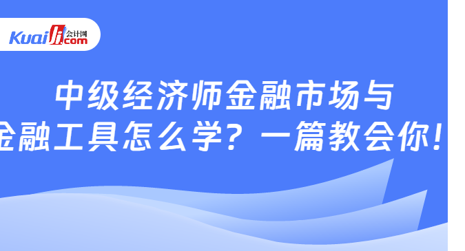 中級經(jīng)濟師金融市場與\n金融工具怎么學(xué)？一篇教會你！