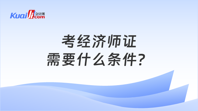 考經(jīng)濟(jì)師證\n需要什么條件？