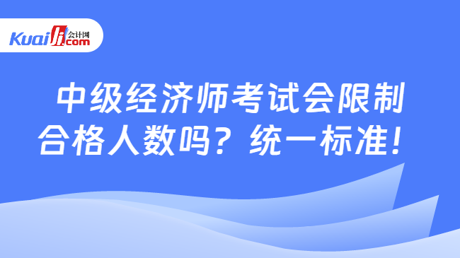 中级经济师考试会限制\n合格人数吗？统一标准！