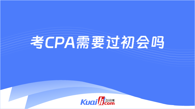 考CPA需要过初会吗