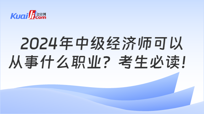 2024年中级经济师可以\n从事什么职业？考生必读！