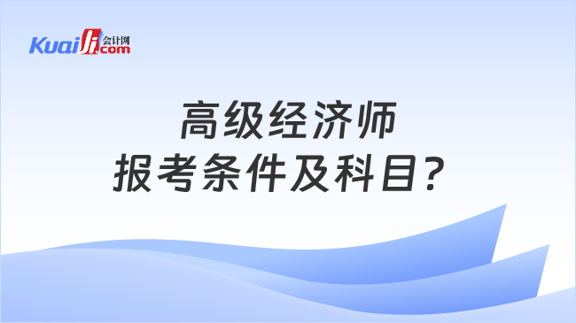 高级经济师\n报考条件及科目？