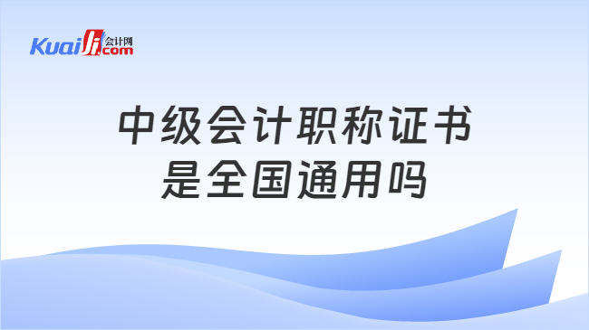 中级会计职称证书\n是全国通用吗