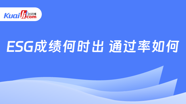 ESG成绩何时出 通过率如何