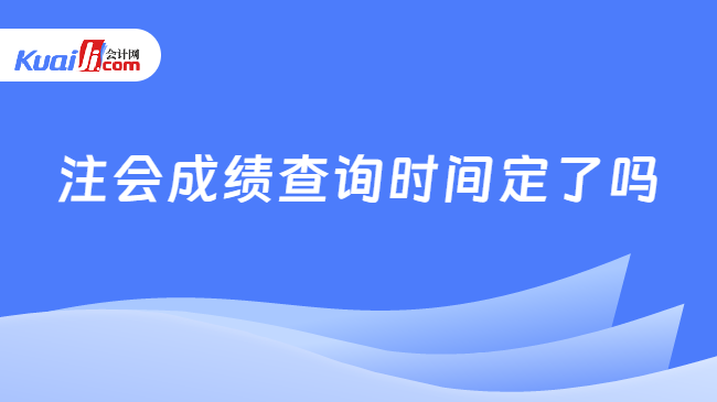 注会成绩查询时间定了吗