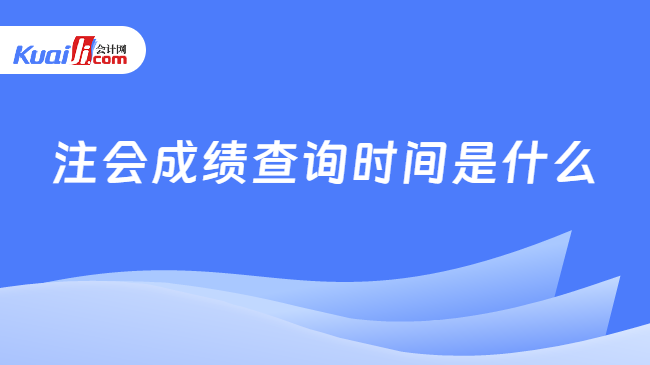 注会成绩查询时间是什么