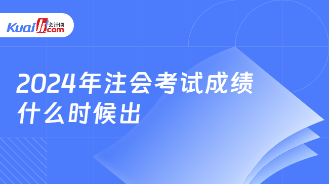 2024年注会考试成绩\n什么时候出