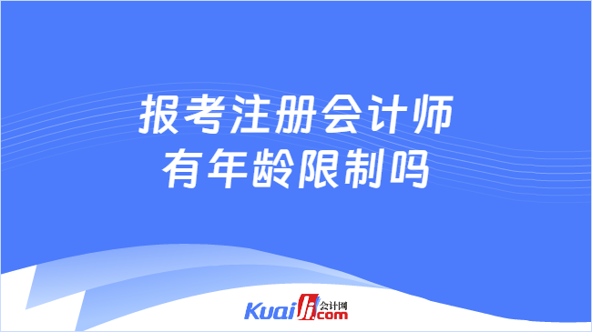 报考注册会计师\n有年龄限制吗