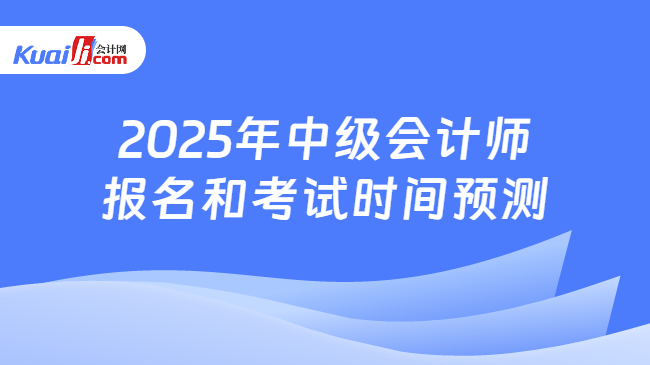 2025年中級會計師\n報名和考試時間預(yù)測