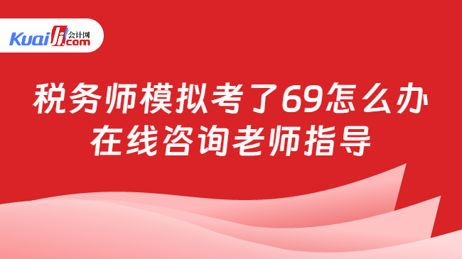 税务师模拟考了69怎么办\n在线咨询老师指导