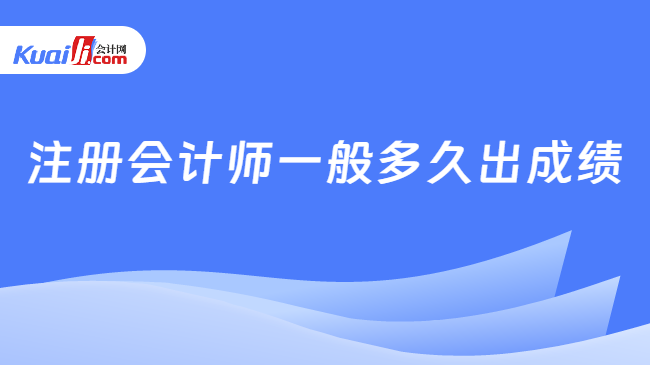 注册会计师一般多久出成绩