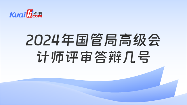 2024年國(guó)管局高級(jí)會(huì)\n計(jì)師評(píng)審答辯幾號(hào)