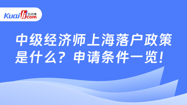 中级经济师上海落户政策\n是什么？申请条件一览！