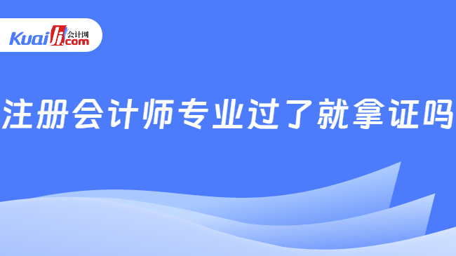 注册会计师专业过了就拿证吗