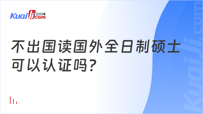 不出国读国外全日制硕士\n可以认证吗?