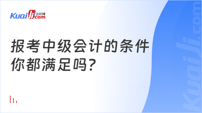 报考中级会计的条件\n你都满足吗？