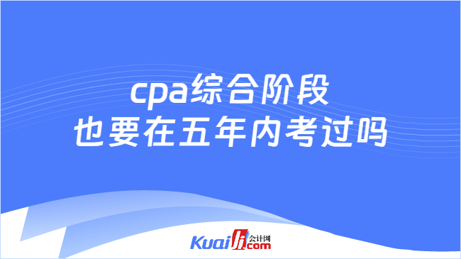 cpa综合阶段\n也要在五年内考过吗