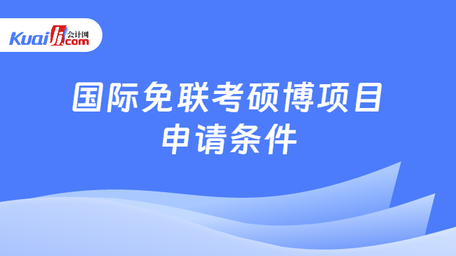 国际免联考硕博项目\n申请条件