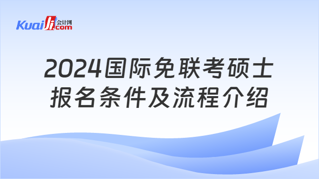 2024国际免联考硕士\n报名条件及流程介绍