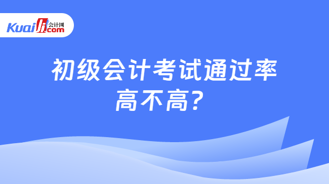 初级会计考试通过率\n高不高？