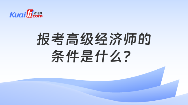 报考高级经济师的\n条件是什么？