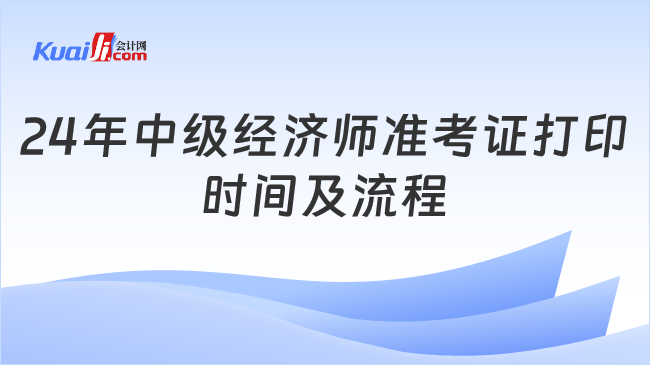 24年中级经济师准考证打印\n时间及流程