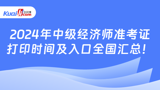 2024年中级经济师准考证\n打印时间及入口全国汇总！