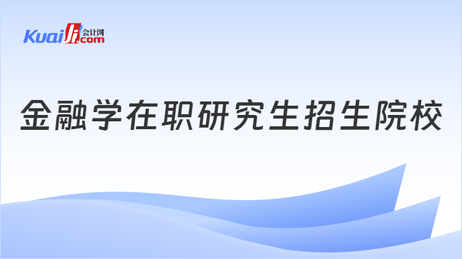 金融學(xué)在職研究生招生院校