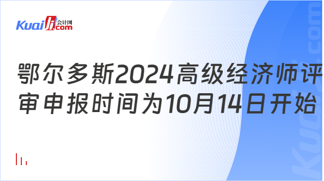 鄂爾多斯2024高級經(jīng)濟(jì)師評\n審申報時間為10月14日開始