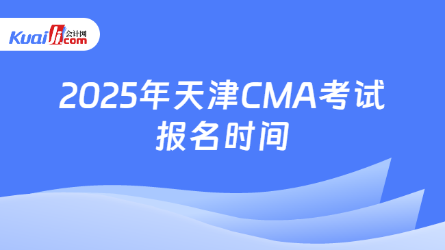 2025年天津CMA考试\n报名时间