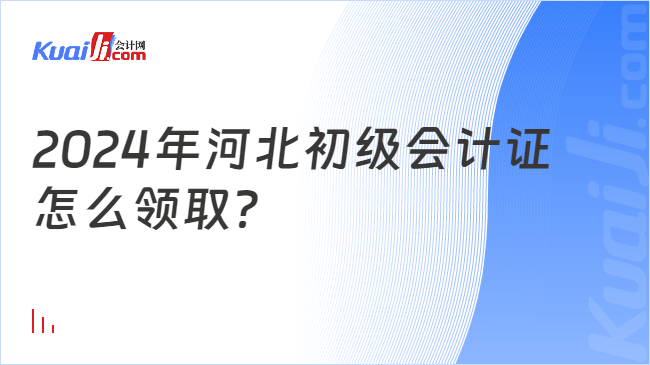 2024年河北初级会计证\n怎么领取？