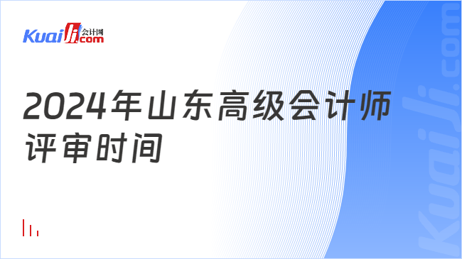 2024年山东高级会计师\n评审时间