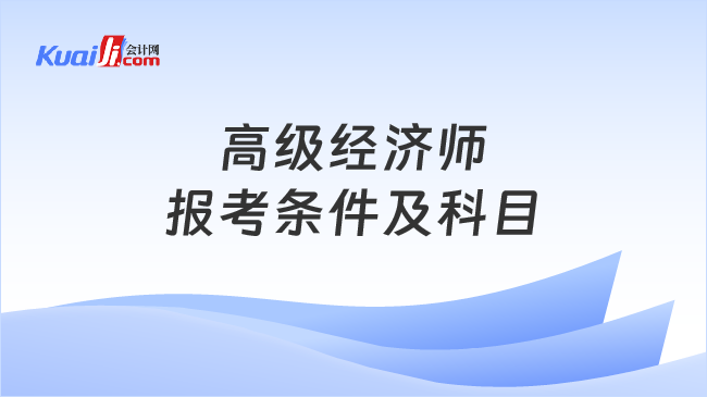 高级经济师\n报考条件及科目