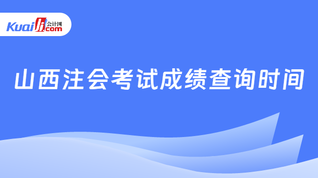 山西注会考试成绩查询时间