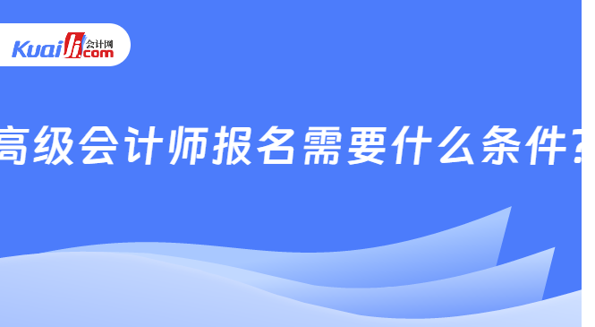 高级会计师报名需要什么条件?