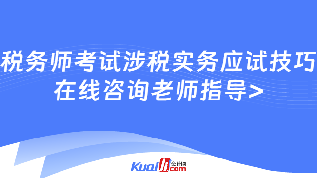 税务师考试涉税实务应试技巧\n在线咨询老师指导>