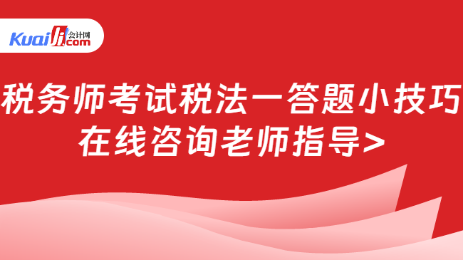 税务师考试税法一答题小技巧\n在线咨询老师指导>