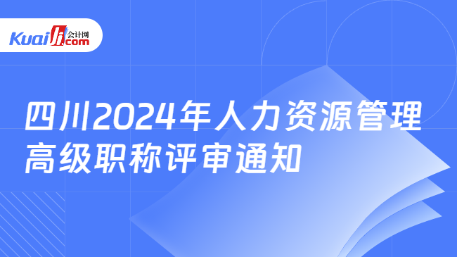 四川2024年人力資源管理\n高級職稱評審通知