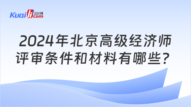 2024年北京高级经济师\n评审条件和材料有哪些？